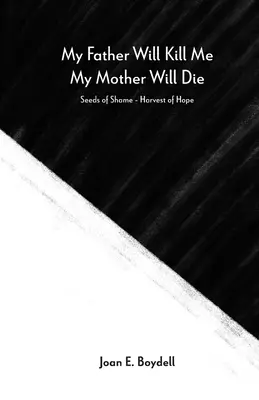 My Father Will Kill Me, My Mother Will Die: Seeds of Shame - Harvest of Hope