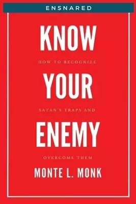 Ensnared - Know Your Enemy: How To Recognize Satan's' Traps and Overcome Them