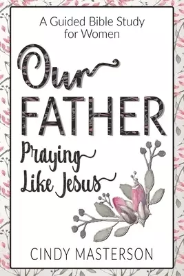 Our Father: Praying Like Jesus