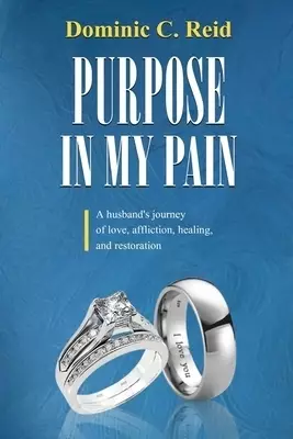 Purpose in My Pain: A Husband's Journey of Love, Affliction, Healing, and Restoration