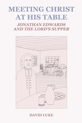 Meeting Christ at his Table: Jonathan Edwards and the Lord's Supper