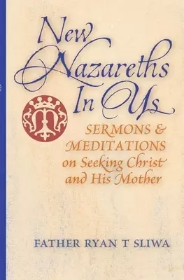 New Nazareths In Us : Sermons & Meditations on Seeking Christ & His Mother
