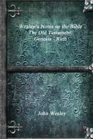 Wesley's Notes on the Bible - The Old Testament: Genesis - Ruth