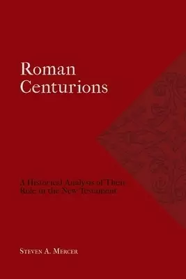 Roman Centurions: A Historical Analysis of Their Role in the New Testament