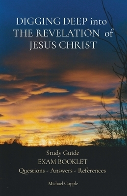 DIGGING DEEP into  THE REVELATION  of JESUS CHRIST: Study Guide EXAM BOOKLET Questions - Answers - References