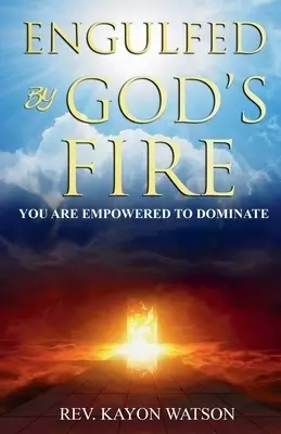 Engulfed by God's Fire : You are Empowered to Dominate