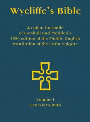 Wycliffe's Bible - A colour facsimile of Forshall and Madden's 1850 edition of the Middle English translation of the Latin Vulgate: Volume I - Genes