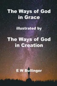 The Ways of God in Grace: illustrated by The Ways of God in Creation