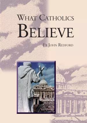 What Catholics Believe - A Beginner’s Guide to the Catholic faith