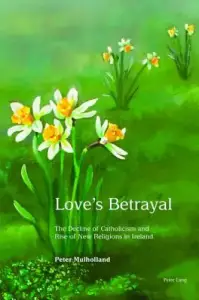 Love's Betrayal: The Decline of Catholicism and Rise of New Religions in Ireland