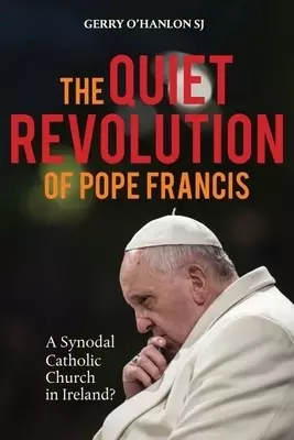 The Quiet Revolution of Pope Francis: A Synodal Catholic Church in Ireland Revised Edition
