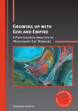 Growing Up with God and Empire: A Postcolonial Analysis of 'missionary Kid' Memoirs