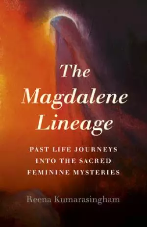 The Magdalene Lineage: Past Life Journeys Into the Sacred Feminine Mysteries