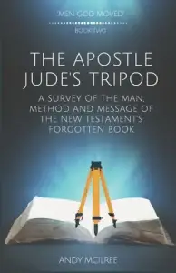 The Apostle Jude's Tripod: A Survey of the Man, Method and Message of the New Testament's Forgotten Book