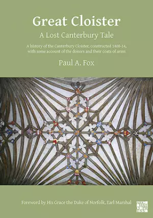 Great Cloister: A Lost Canterbury Tale: A History of the Canterbury Cloister, Constructed 1408-14, with Some Account of the Donors and