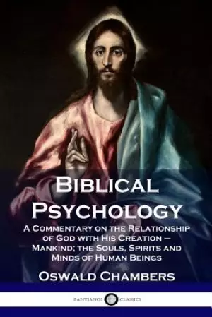 Biblical Psychology: A Commentary on the Relationship of God with His Creation - Mankind; The Souls, Spirits and Minds of Human Beings