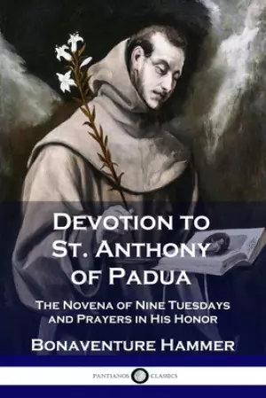 Devotion to St. Anthony of Padua: The Novena of Nine Tuesdays and Prayers in His Honor