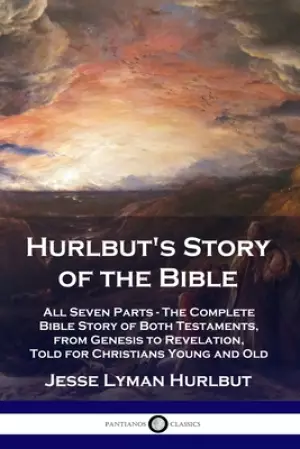 Hurlbut's Story of the Bible: All Seven Parts - The Complete Bible Story of Both Testaments, from Genesis to Revelation, Told for Christians Young and