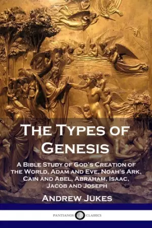 The Types of Genesis: A Bible Study of God's Creation of the World,  Adam and Eve, Noah's Ark, Cain and Abel,  Abraham, Isaac, Jacob and Joseph