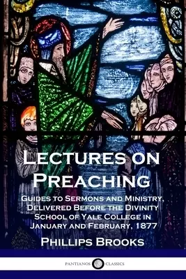 Lectures on Preaching: Guides to Sermons and Ministry, Delivered Before the Divinity School of Yale College in January and February, 1877