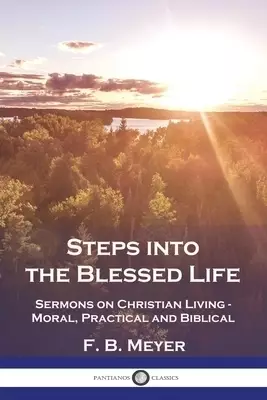 Steps into the Blessed Life: Sermons on Christian Living - Moral, Practical and Biblical