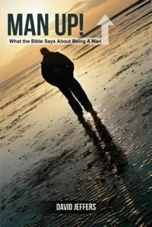 Man Up! What the Bible Says About Being a Man