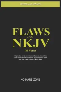 FLAWS of the NKJV: Disputation on the misunderstandings, mistranslations, errors, contradictions, omissions, and corruptions of the New K