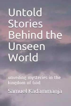 Untold Stories Behind the Unseen World: Unveiling Mysteries in the Kingdom of God