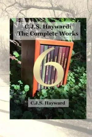C.J.S. Hayward: The Collected Works, vol. 6
