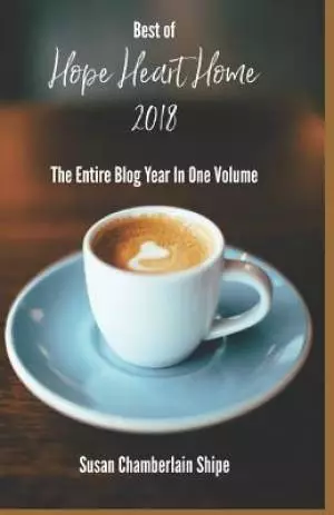 The Best of Hope Heart Home 2018: The Entire Blog Year in One Volume