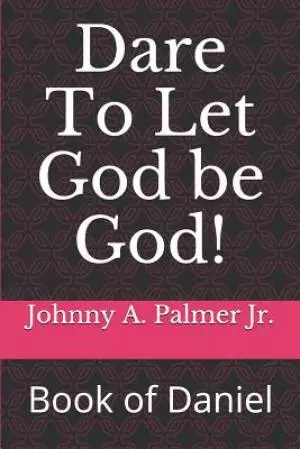 Dare To Let God be God!: Book of Daniel