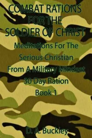 Combat Rations For The Soldier Of Christ: Meditation for the Serious Christian From A Military Mindset