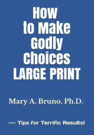 How to Make Godly Choices: LARGE PRINT --- Tips for Terrific Results!