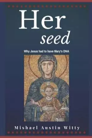 Her Seed: Why Jesus Had to Have Mary's DNA