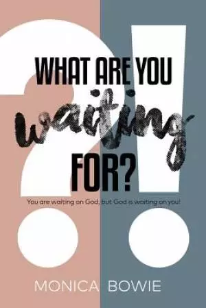 What Are You Waiting For?: You Are Waiting on God, But God Is Waiting on You!
