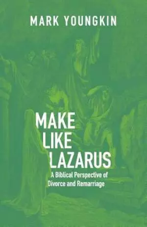 Make Like Lazarus: A Biblical Perspective of Divorce and Remarriage