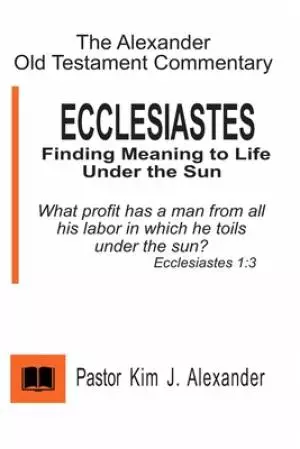 The Alexander Old Testament Commentary Ecclesiastes: Finding Meaning to life under the Sun