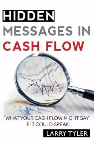 Hidden Messages in Cash Flow: What Your Cash Flow Might Say If It Could Speak B&w Version