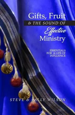 Gifts, Fruit and the Sound of Effective Ministry: Essentials for a Life of Influence
