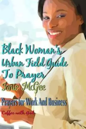 Black Women Urban Field Guide to Prayer: Prayers For Work And Business