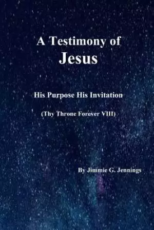 A Testimony of Jesus: His Purpose His Invitation: Thy Throne Forever VIII