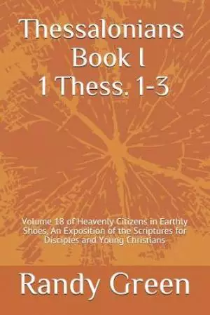 Thessalonians Book I: 1 Thess. 1-3: Volume 18 of Heavenly Citizens in Earthly Shoes, An Exposition of the Scriptures for Disciples and Young