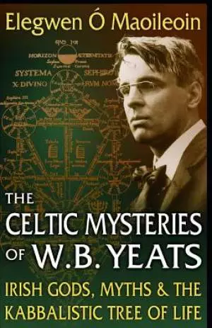 The Celtic Mysteries of W.B. Yeats: Irish Gods, Myths & the Kabbalistic Tree of Life
