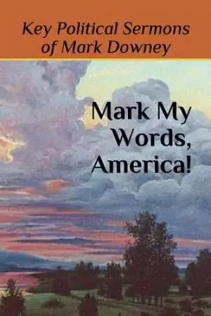 Mark My Words, America!: Key Political Sermons of Pastor Mark Downey