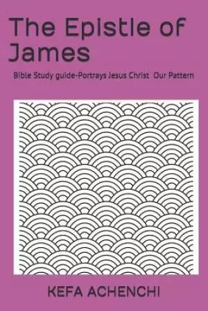 The Epistle of James: Portrays Jesus Christ, Our Pattern