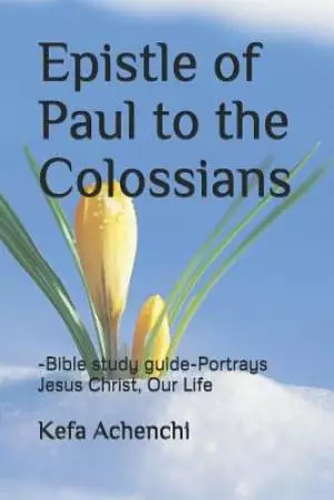 Epistle of Paul to the Colossians: -Bible study guide - Portrays Jesus Christ, Our Life