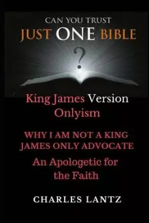 Just One Bible? the Abridged Edition: Why I Am Not a King James Only Advocate!