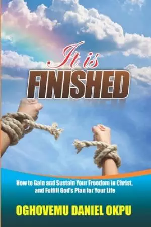 It is Finished: How to Gain and Sustain Your Freedom in Christ, and fulfill God's Plan for Your Life