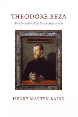 Thedore Beza: The Counsellor of the French Reformation