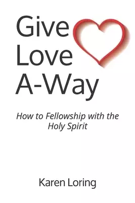 Give Love A-Way: How to Fellowship with the Holy Spirit
